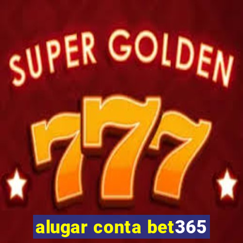 alugar conta bet365